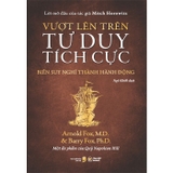 Sách Vượt Lên Trên Tư Duy Tích Cực - Biến Suy Nghĩ Thành Hành Động - Arnold Fox, M.D, Barry Fox, Ph.D