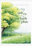 Sách Chúng Ta Sinh Ra Là Để Hạnh Phúc của tác giả nhungdieubinhyen