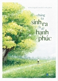 Sách Chúng Ta Sinh Ra Là Để Hạnh Phúc của tác giả nhungdieubinhyen