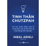 Sách Tinh Thần Chutzpah - Tại Sao Israel Được Xem Là Trung Tâm Của Sự Đổi Mới Và Hoạt Động Khởi Nghiệp? của tác giả Inbal Arieli, dịch giả Phương Anh