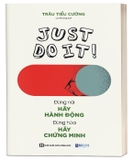 Sách Just Do It - Đừng Nói Hãy Hành Động, Đừng Hứa Hãy Chứng Minh của tác giả Trần Tiểu Cường