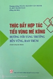 Sách Thúc Đẩy Hợp Tác Tiểu Vùng Mê Kông - Hướng Tới Tăng Trưởng Bền Vững, Bao Trùm (Sách Chuyên Khảo) của tác giả PGS.TS Nguyễn Văn Thành, TS. Bùi Thanh Tuấn