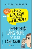 Sách Nghệ Thuật Lắng Nghe Và Được Lắng Nghe của tác giả Alissa Carpenter