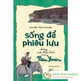 Sống Để Phiêu Lưu - Những Cuộc Thám Hiểm Của Ông Năm Yersin - Nguyễn Vĩnh Nguyên, Linh Rab