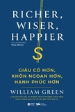 Sách Giàu Có Hơn - Khôn Ngoan Hơn - Hạnh Phúc Hơn (Richer, Wiser, Happer) - William Green