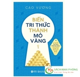 Sách Biến Tri Thức Thành Mỏ Vàng - Cao Vương