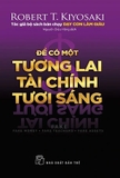 Sách Để Có Một Tương Lai Tài Chính Tươi Sáng - Robert T.Kiyosaki