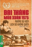 Sách Đại Thắng Mùa Xuân 1975 - Những Sự Kiện Lịch Sử Không Quên (Kỷ niệm 50 năm ngày giải phóng miền Nam thống nhất đất nước 1975 - 2025) - Đặng Việt Thủy