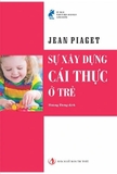 Bộ Sách Sự hình thành biểu tượng ở trẻ em - Sự xây dựng cái thực ở trẻ  - Sự ra đời trí khôn ở trẻ em (Bộ 3 Cuốn) - Jean Piaget