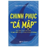sách Chinh Phục “Cá Mập”- Mọi Điều Bạn Cần Biết Để Gọi Vốn Thành Công Trong 6 Tháng - Tôn Nữ Xuân Quyên