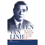 Sách Nguyễn Văn Linh - Hành Trình Cùng Lịch Sử - Ngô Thị Huệ, Trần Bạch Đằng, Dương Đình Thảo