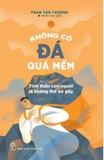 Sách Không Có Đá Quá Mềm ( Tinh Thần Con Người Là Không Thể Bẻ Gãy) Phan Văn Trường và Nhiều tác giả