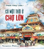 sách Có Một Thời Ở Chợ Lớn (Bìa cứng) Phạm Công Luận