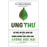 Sách Ung Thư - Sự Thật, Hư Cấu Và Gian Lận Và Những Phương Pháp Chữa Bệnh Không Độc Hại (Ty Bollinger)
