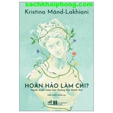 Hoàn Hảo Làm Chi - Người Muốn Hoàn Hảo Thường Khó Thảnh Thơi (Kristina Mand-Lakhiani)