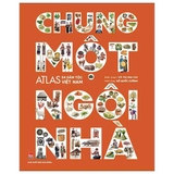 Chung Một Ngôi Nhà - Atlas 54 Dân Tộc Việt Nam (Võ Thị Mai Chi, Hồ Quốc Cường)