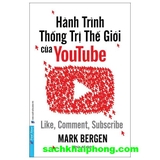 Hành Trình Thống Trị Thế Giới Của Youtube - Like, Comment, Subscribe (Mark Bergen)