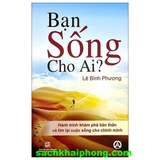 Bạn Sống Cho Ai? - Hành Trình Khám Phá Bản Thân Và Tìm Lại Cuộc Sống Cho Chính Mình (Lê Bình Phương)