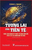 Tương Lai Của Tiền Tệ - Cuộc Cách Mạng Kỹ Thuật Số Đang Biến Đổi Tiền Tệ Và Tài Chính Như Thế Nào - Eswar S. Prasad