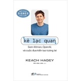  Kẻ Lạc Quan - Sam Altman, Open AI Và Cuộc Đua Kiến Tạo Tương Lai - Keach Hagey