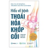 Hiểu Về Bệnh Thoái Hóa Khớp Gối - Phòng Ngừa Và Điều Trị Đúng Cách - PGS TS Lê Chí Dũng, ThS BSNT Nguyễn Tuấn Định