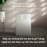Máy lọc không khí ion âm là gì? Công nghệ ion âm có thực sự tốt cho sức khỏe?