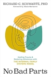 No Bad Parts: Healing Trauma and Restoring Wholeness with the Internal Family Systems Model