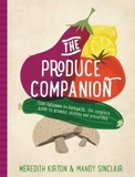 The Produce Companion: From Balconies to Backyards--the Complete Guide to Growing, Pickling and Preserving