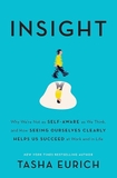 Insight: Why We're Not as Self-Aware as We Think, and How Seeing Ourselves Clearly Helps Us Succeed at Work and in Life