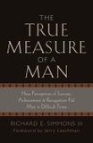 The True Measure of a Man: How Perceptions of Success, Achievement & Recognition Fail Men in Difficult Times