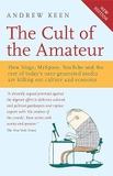 The Cult of the Amateur: How blogs, MySpace, YouTube and the rest of today's user-generated media are killing our culture and economy