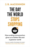 The Day the World Stops Shopping by J. B. MacKinnon