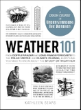Weather 101: From Doppler Radar and Long-Range Forecasts to the Polar Vortex and Climate Change, Everything You Need to Know about the Study of Weather