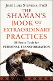 The Shaman's Book of Extraordinary Practices: 58 Power Tools for Personal Transformation