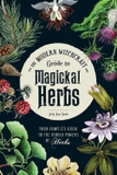 The Modern Witchcraft Guide to Magickal Herbs: Your Complete Guide to the Hidden Powers of Herbs