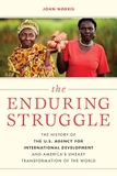 The Enduring Struggle: The History of the U.S. Agency for International Development and America’s Uneasy Transformation of the World