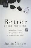 Better Under Pressure: How Great Leaders Bring Out the Best in Themselves and Others