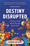 Destiny Disrupted:A History of the World Through Islamic Eyes (Revised)