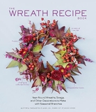 The Wreath Recipe Book: Year-Round Wreaths, Swags, and Other Decorations to Make With Seasonal Branches