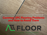 Common SPC Flooring Problems and How to Avoid Them