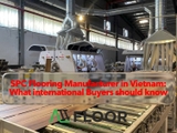 SPC Flooring Manufacturer in Vietnam: What International Buyers Should Know