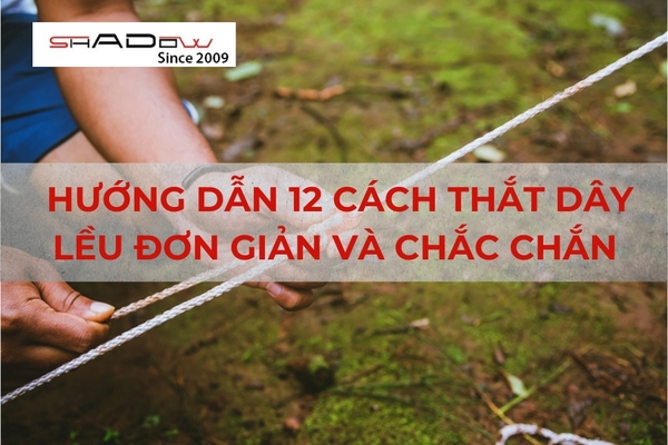 Hướng dẫn 12 cách thắt dây lều đơn giản và chắc chắn cho dân cắm trại