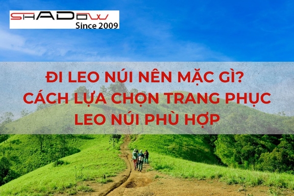 Đi leo núi nên mặc gì? Cách lựa chọn trang phục leo núi phù hợp