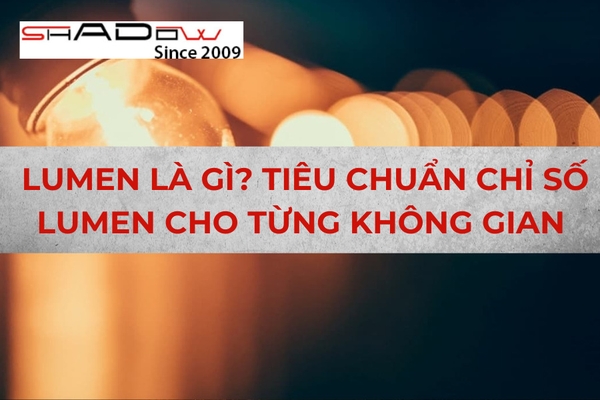 Lumen là gì? Tiêu chuẩn chỉ số Lumen cho từng không gian chiếu sáng?