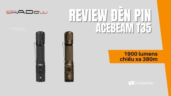 Đánh giá, review chi tiết đèn pin Acebeam T35 - Đèn pin tốt nhất dưới 1 triệu đồng