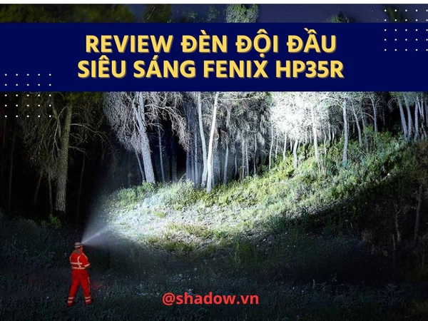 Review đèn đội đầu siêu sáng Fenix HP35R - Đèn đội đầu sáng nhất thế giới