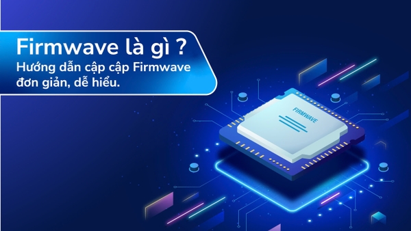 Hướng dẫn cập nhật Firmwave đơn giản dễ hiểu