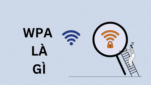 Tìm hiểu mã WPA là gì? Mã WPA có vai trò gì khi sử dụng Wifi
