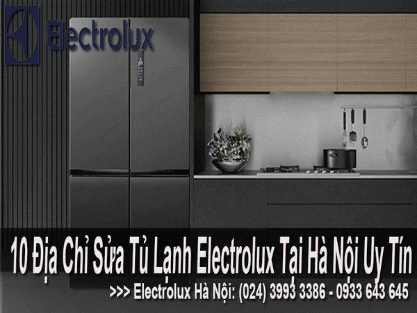 10 địa chỉ sửa tủ lạnh Electrolux tại Hà Nội uy tín