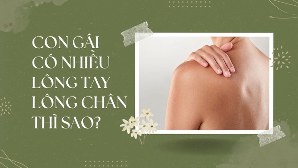 Con gái có nhiều lông tay lông chân thì sao?